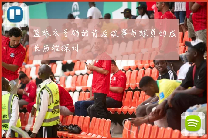 篮球衣号码的背后故事与球员的成长历程探讨