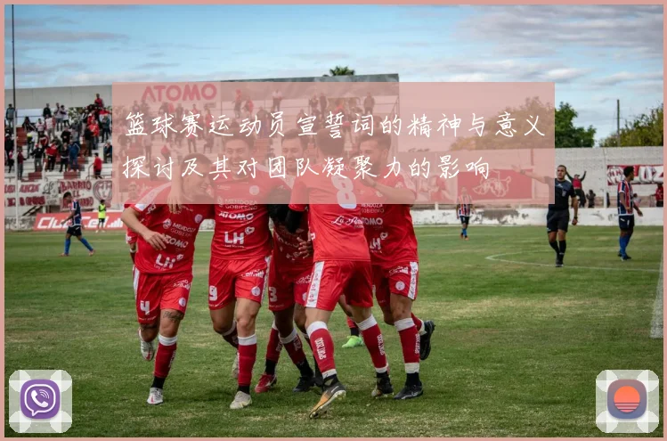 篮球赛运动员宣誓词的精神与意义探讨及其对团队凝聚力的影响